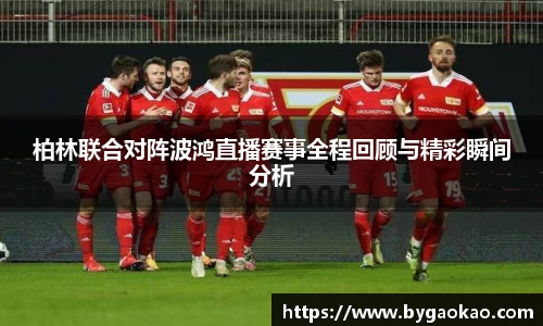 柏林联合对阵波鸿直播赛事全程回顾与精彩瞬间分析