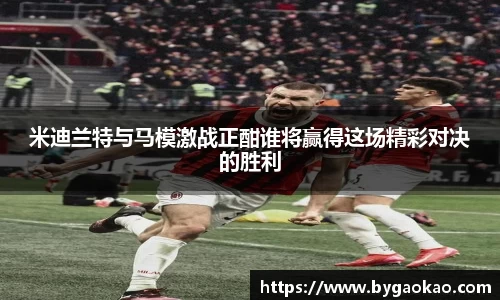 米迪兰特与马模激战正酣谁将赢得这场精彩对决的胜利