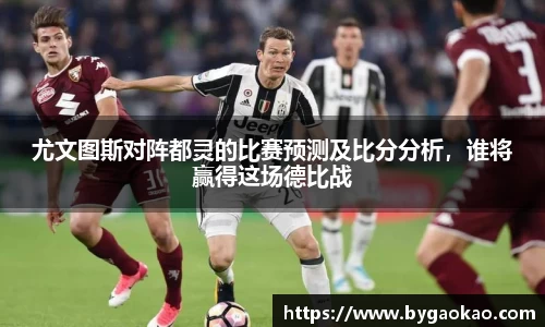 尤文图斯对阵都灵的比赛预测及比分分析，谁将赢得这场德比战