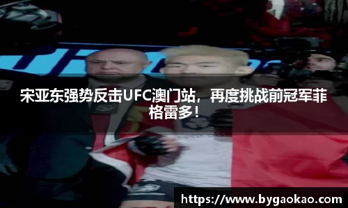 宋亚东强势反击UFC澳门站，再度挑战前冠军菲格雷多！